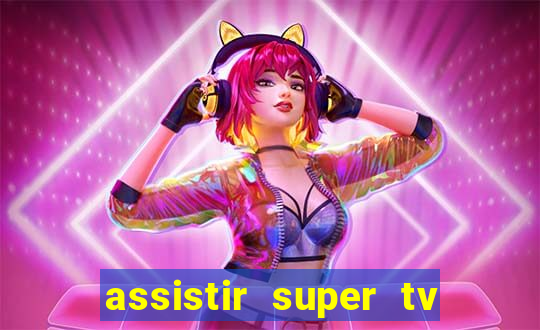 assistir super tv ao vivo